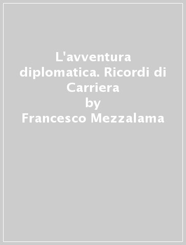 L'avventura diplomatica. Ricordi di Carriera - Francesco Mezzalama
