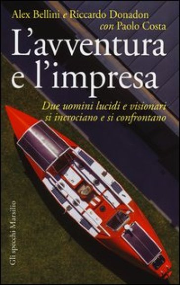 L'avventura e l'impresa. Due uomini lucidi e visionari si incrociano e si confrontano - Alex Bellini - Riccardo Donadon - Paolo Costa