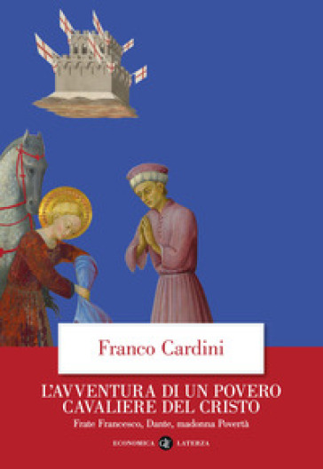 L'avventura di un povero cavaliere del Cristo. Frate Francesco, Dante, madonna Povertà - Franco Cardini