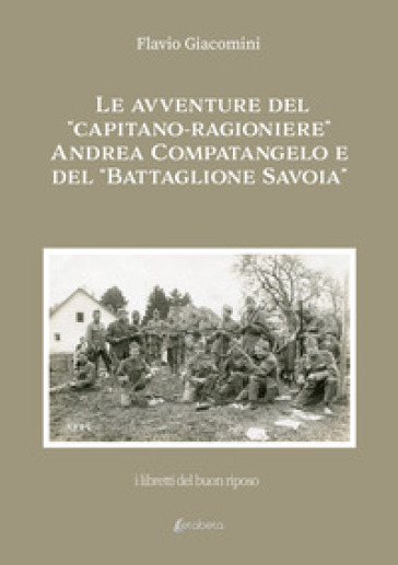 Le avventure del «Capitano-ragioniere» Andrea Compatangelo e del «Battaglione Savoia» - Flavio Giacomini
