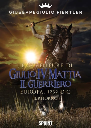 Le avventure di Giulio IV Mattia il Guerriero - Europa, 1232 d.C.- Il ritorno - Giuseppegiulio Fiertler