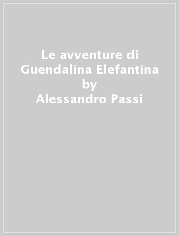 Le avventure di Guendalina Elefantina - Alessandro Passi