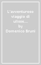 L avventuroso viaggio di ulisse. Trasposizione narrativa dell Odissea di Omero. Per la Scuola media