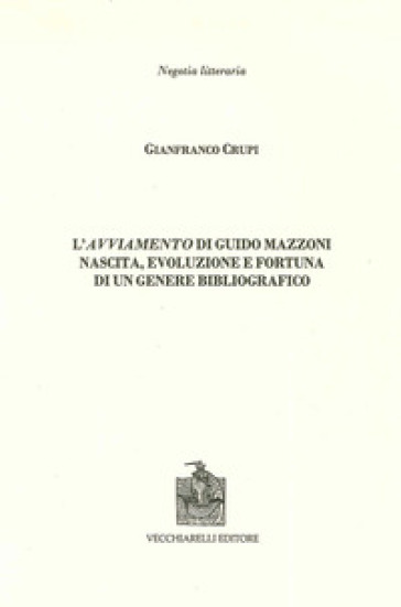 L'avviamento di Guido Mazzoni. Nascita, evoluzione e fortuna di un genere bibliografico - Gianfranco Crupi