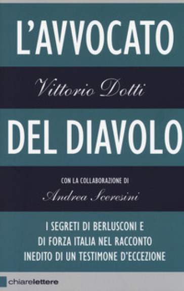 L'avvocato del diavolo. I segreti di Berlusconi e di Forza Italia nel racconto inedito di un testimone d'eccezione - Vittorio Dotti - Andrea Sceresini