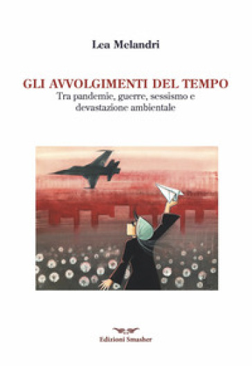 Gli avvolgimenti del tempo. Tra pandemie, guerre, sessismo e devastazione ambientale - Lea Melandri