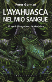 L ayahuasca nel mio sangue. 25 anni di sogni con la medicina