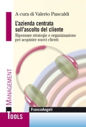 L azienda centrata sull ascolto del cliente. Ripensare strategie e organizzazione per acquisire nuovi clienti