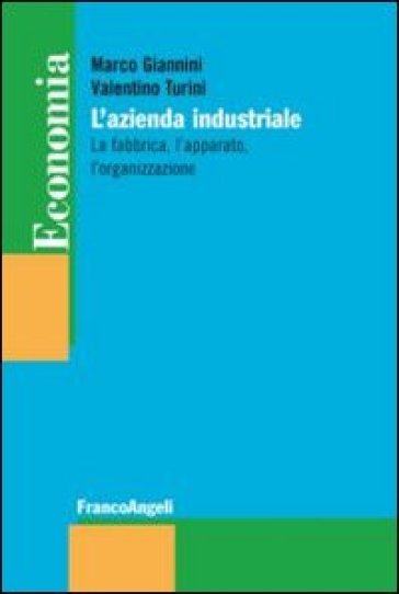 L'azienda industriale. La fabbrica, l'apparato, l'organizzazione - Marco Giannini - Valentino Turini