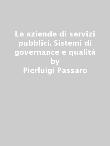 Le aziende di servizi pubblici. Sistemi di governance e qualità - Pierluigi Passaro