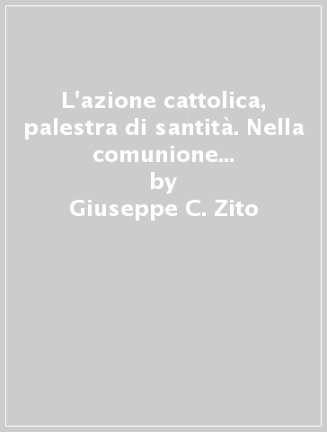 L'azione cattolica, palestra di santità. Nella comunione e nella missione della Chiesa - Giuseppe C. Zito