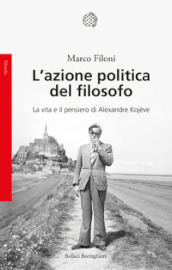 L azione politica del filosofo. La vita e il pensiero di Alexandre Kojève