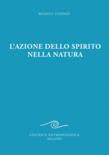 L'azione dello spirito nella natura - Rudolph Steiner