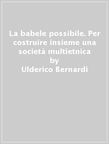 La babele possibile. Per costruire insieme una società multietnica - Ulderico Bernardi