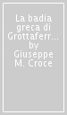 La badia greca di Grottaferrata e la rivista «Roma e l Oriente». Cattolicesimo e ortodossia fra unionismo ed ecumenismo (1799-1923)