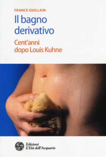 Il bagno derivativo. Cent'anni dopo Louis Kuhne - France Guillain