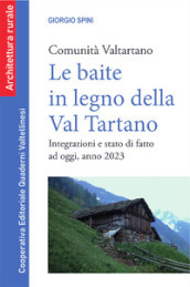 Le baite in legno della Val Tartano. Comunità Valtartano. Integrazioni e stato di fatto ad oggi, anno 2023. Nuova ediz.