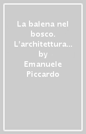 La balena nel bosco. L architettura di Vittorio Giorgini a Baratti. Ediz. italiana e inglese