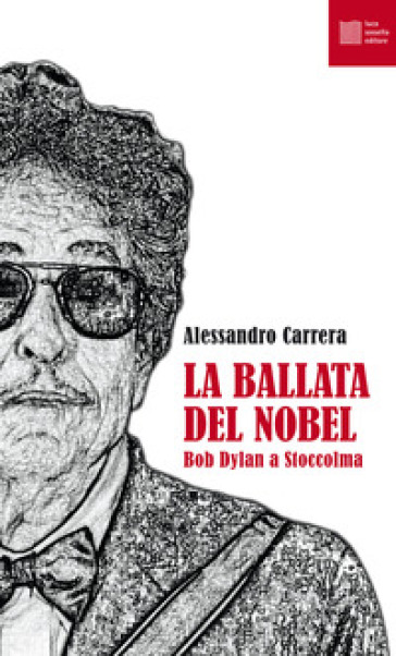 La ballata del Nobel. Bob Dylan a Stoccolma - Alessandro Carrera