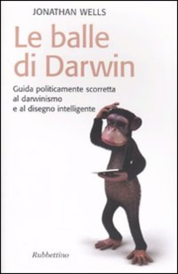 Le balle di Darwin. Guida politicamente scorretta al darwinismo e al disegno intelligente - Jonathan Wells