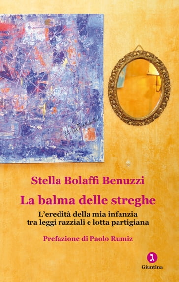 La balma delle streghe. L'eredità della mia infanzia tra leggi razziali e lotta partigiana - Stella Bolaffi Benuzzi