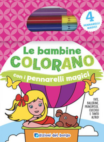 Le bambine colorano con i pennarelli magici. Fate, ballerine, principesse, cuccioli e tanto altro! Ediz. illustrata. Con gadget - Simona Morani