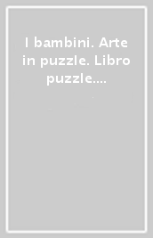 I bambini. Arte in puzzle. Libro puzzle. Ediz. illustrata