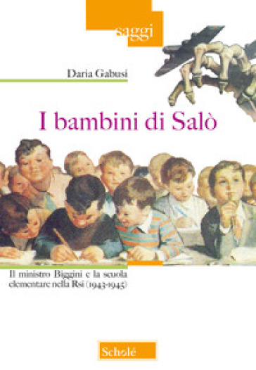 I bambini di Salò. Il ministro Biggini e la scuola elementare nella Rsi (1943-1945) - Daria Gabusi