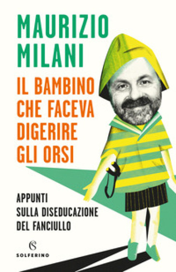 Il bambino che faceva digerire gli orsi. Appunti sulla diseducazione del fanciullo - Maurizio Milani