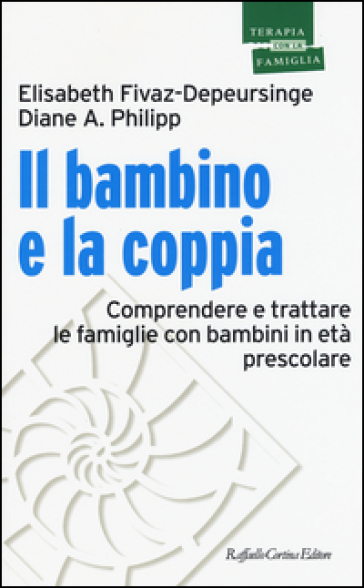 Il bambino e la coppia. Comprendere e trattare le famiglie con bambini in età prescolare - Elisabeth Fivaz-Depeursinge - Diane A. Philipp