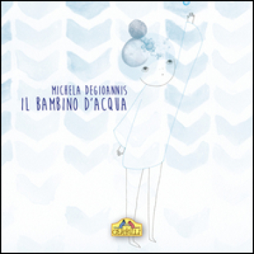 Il bambino d'acqua. Ediz. illustrata - Michela Degioannis