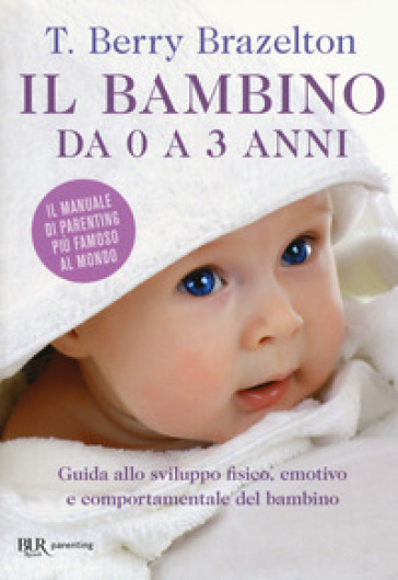 Il bambino da 0 a 3 anni. Guida allo sviluppo fisico, emotivo e comportamentale del bambino - T. Berry Brazelton