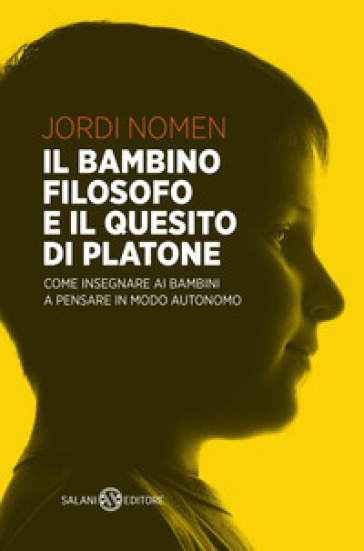 Il bambino filosofo e il quesito di Platone. Come insegnare ai bambini a pensare in modo autonomo - Jordi Nomen