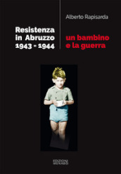 Un bambino e la guerra. Resistenza in Abruzzo 1943-1944