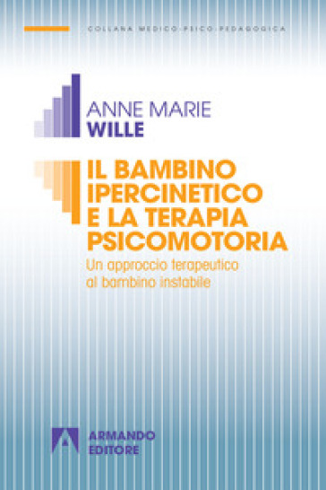 Il bambino ipercinetico e la terapia psicomotoria. Un approccio terapeutico al bambino instabile. Nuova ediz. - Anne-Marie Wille