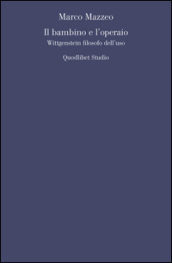 Il bambino e l operaio. Wittgenstein filosofo dell uso