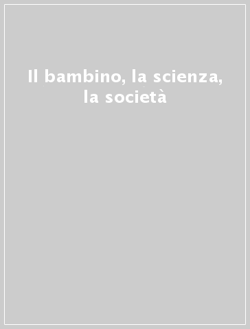 Il bambino, la scienza, la società