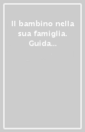 Il bambino nella sua famiglia. Guida pratica per i genitori