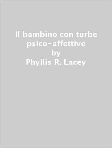 Il bambino con turbe psico-affettive - Phyllis R. Lacey | 