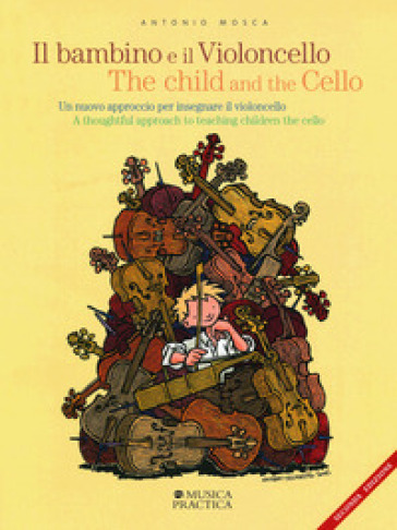 Il bambino e il violoncello. Un nuovo approccio per insegnare il violoncello-The child and the cello. A thoughtful approach to teaching children the cello - Antonio Mosca