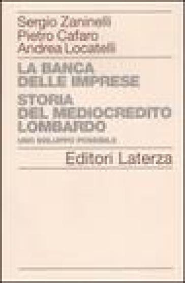 La banca delle imprese. Storia del mediocredito lombardo. 1.Uno sviluppo possibile - Sergio Zaninelli - Pietro Cafaro - Andrea Locatelli