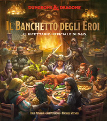 Il banchetto degli eroi. Il ricettario ufficiale di D&D - Kyle Newman - Jon Peterson - Michael Witwer