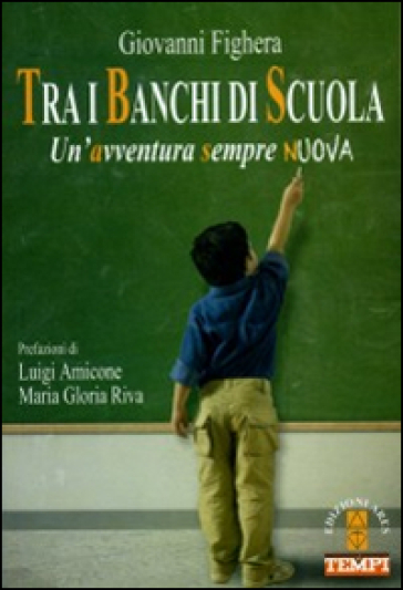 Tra i banchi di scuola. Un'avventura sempre nuova - Giovanni Fighera