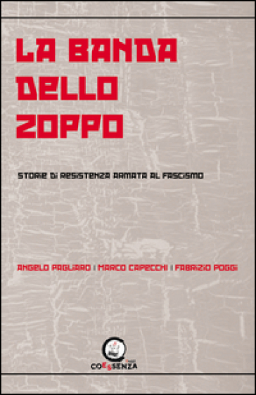 La banda dello zoppo. Storie di resistenza armata al fascismo - Angelo Pagliaro - Marco Capecchi - Fabrizio Poggi