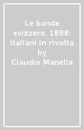 Le bande svizzere. 1898: italiani in rivolta