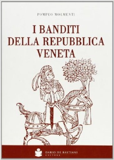 I banditi della Repubblica veneta. Ristampa dell'edizione 1898 - Pompeo Molmenti