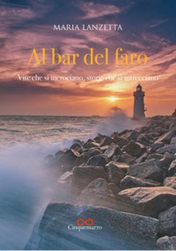 Al bar del faro. Vite che si incrociano, storie che si intrecciano - Maria Lanzetta