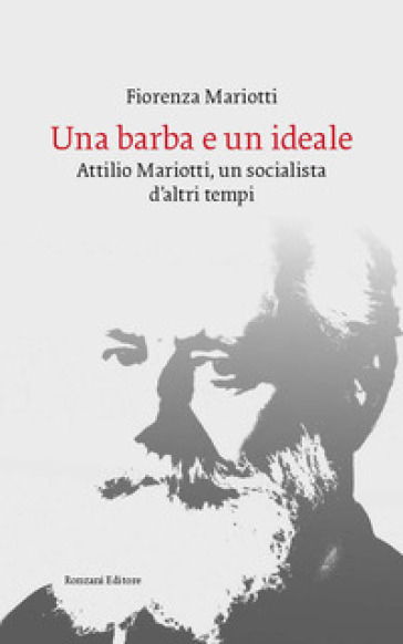 Una barba e un ideale. Attilio Mariotti, un socialista d'altri tempi - Fiorenza Mariotti