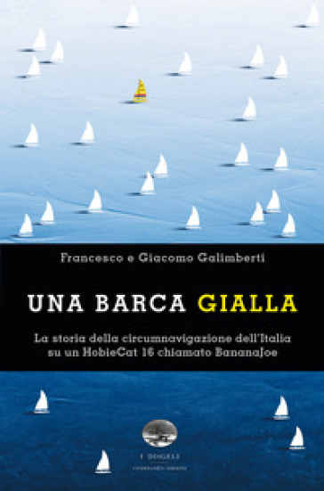 Una barca gialla. La storia della circumnavigazione dell'Italia su un HobieCat 16 chiamato BananaJoe - Francesco Galimberti - Giacomo Galimberti
