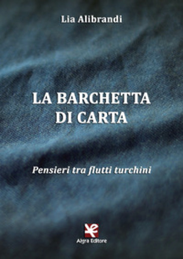 La barchetta di carta. Pensieri tra flutti turchini - Lia Alibrandi